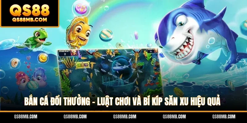 Bắn Cá Đổi Thưởng - Luật Chơi Và Bí Kíp Săn Xu Hiệu Quả