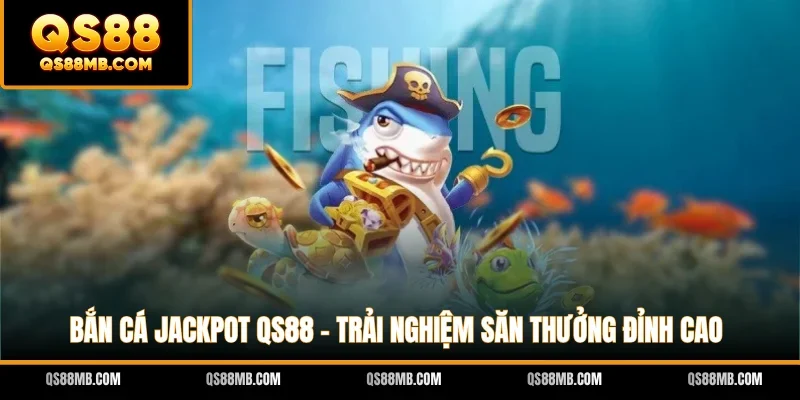 Bắn Cá Jackpot QS88 - Trải Nghiệm Săn Thưởng Đỉnh Cao