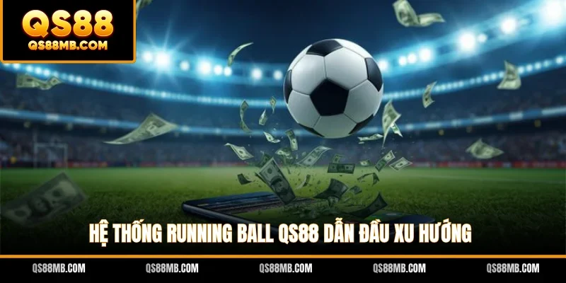 Hệ thống Running Ball QS88 dẫn đầu xu hướng