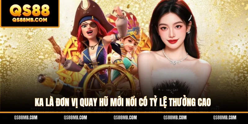 KA là đơn vị quay hũ mới nổi có tỷ lệ thưởng cao