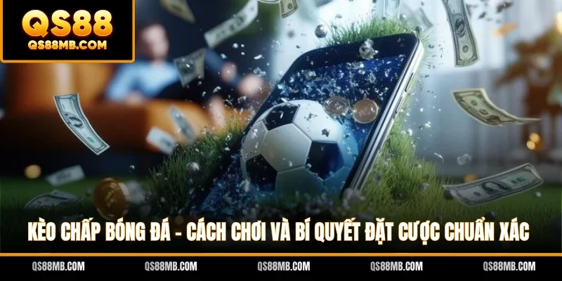 Kèo Chấp Bóng Đá - Cách Chơi Và Bí Quyết Đặt Cược Chuẩn Xác