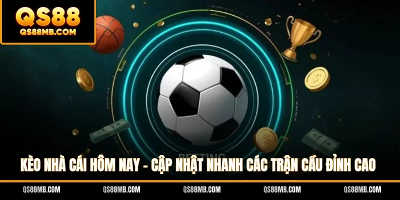 Kèo Nhà Cái Hôm Nay - Cập Nhật Nhanh Các Trận Cầu Đỉnh Cao