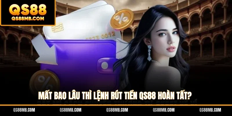 Mất bao lâu thì lệnh rút tiền QS88 hoàn tất?