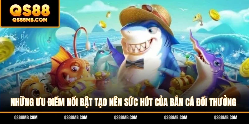 Những ưu điểm nổi bật tạo nên sức hút của bắn cá đổi thưởng