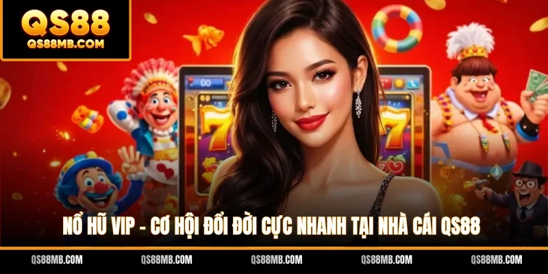 Nổ Hũ VIP - Cơ Hội Đổi Đời Cực Nhanh Tại Nhà Cái QS88