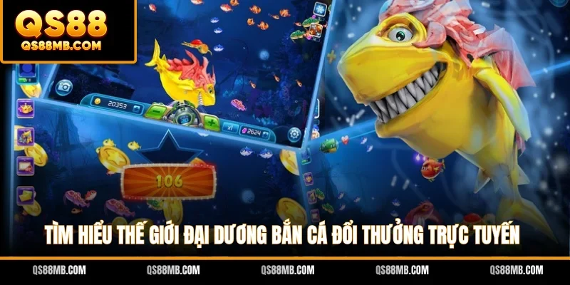 Tìm hiểu thế giới đại dương bắn cá đổi thưởng trực tuyến