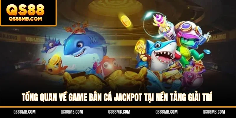 Tổng quan về game bắn cá Jackpot tại nền tảng giải trí