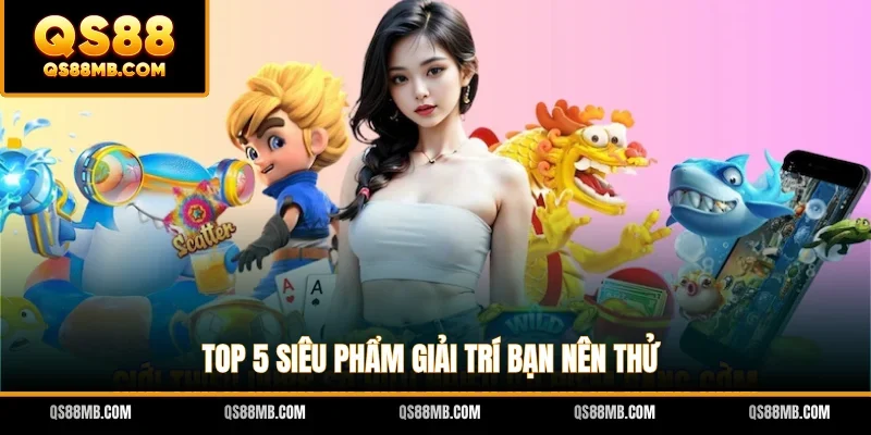 Top 5 siêu phẩm giải trí bạn nên thử