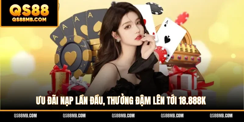 Ưu đãi nạp lần đầu, thưởng đậm lên tới 18.888K