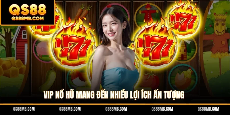VIP nổ hũ mang đến nhiều lợi ích ấn tượng